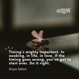 Timing's mighty important. In cooking, in life, in love. If the timing goes wrong, you've got to start over. Do it right.