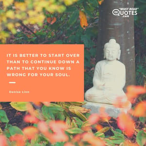 It is better to start over than to continue down a path that you know is wrong for your Soul.