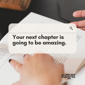 Your next chapter is going to be amazing.