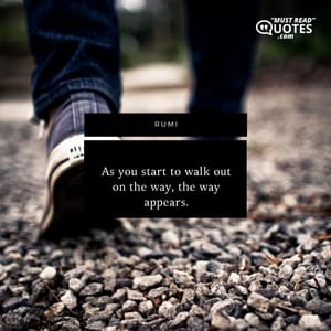 As you start to walk out on the way, the way appears.