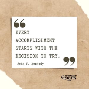 Every accomplishment starts with the decision to try.