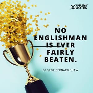 No Englishman is ever fairly beaten.