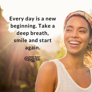 Every day is a new beginning. Take a deep breath, smile and start again.