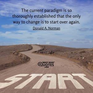 The current paradigm is so thoroughly established that the only way to change is to start over again.