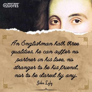 An Englishman hath three qualities, he can suffer no partner in his love, no stranger to be his friend, nor to be dared by any.