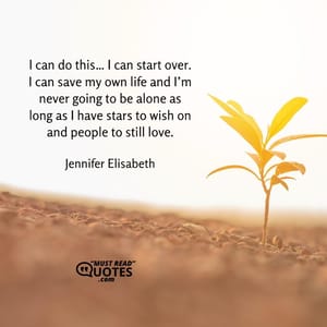 I can do this… I can start over. I can save my own life and I’m never going to be alone as long as I have stars to wish on and people to still love.