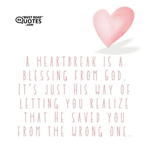 A heartbreak is a blessing from God. It's just His way of letting you realize that He saved you from the wrong one.
