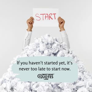 If you haven't started yet, it's never too late to start now.