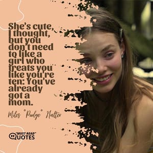 She's cute, I thought, but you don't need to like a girl who treats you like you're ten: You've already got a mom.