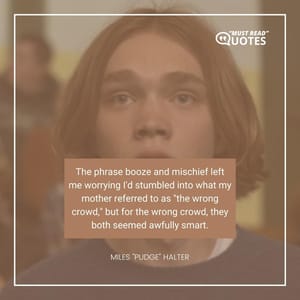 The phrase booze and mischief left me worrying I'd stumbled into what my mother referred to as "the wrong crowd," but for the wrong crowd, they both seemed awfully smart.