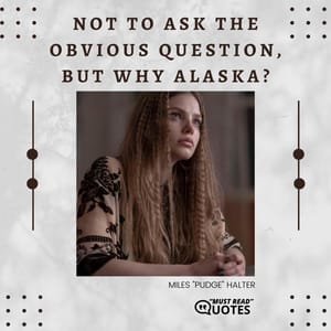Not to ask the obvious question, but why Alaska?
