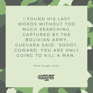 I found his last words without too much searching. Captured by the Bolivian army, Guevara said, 'Shoot, coward. You are only going to kill a man.'