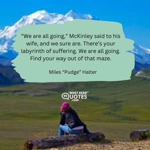 “We are all going,” McKinley said to his wife, and we sure are. There’s your labyrinth of suffering. We are all going. Find your way out of that maze.