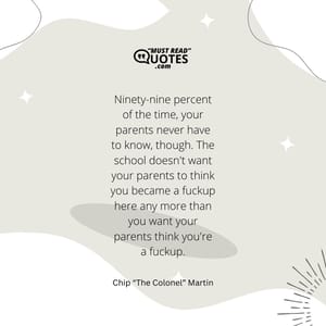 Ninety-nine percent of the time, your parents never have to know, though. The school doesn't want your parents to think you became a fuckup here any more than you want your parents think you're a fuckup.