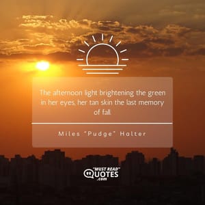 The afternoon light brightening the green in her eyes, her tan skin the last memory of fall.