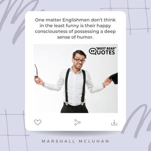 One matter Englishmen don't think in the least funny is their happy consciousness of possessing a deep sense of humor.