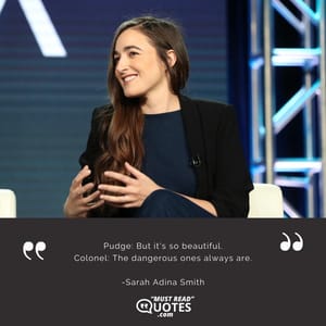 Pudge: But it's so beautiful. Colonel: The dangerous ones always are.