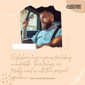 Englishmen have a genius for looking uncomfortable. Their feelings are terribly mixed up with their personal appearance.