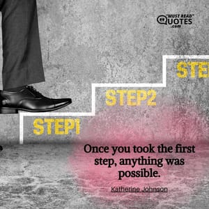 Once you took the first step, anything was possible.