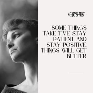 Some things take time. Stay patient and stay positive, things will get better.