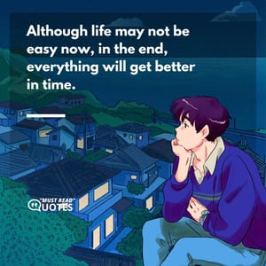 Although life may not be easy now, in the end, everything will get better in time.