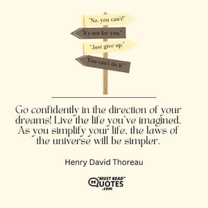 Go confidently in the direction of your dreams! Live the life you've imagined. As you simplify your life, the laws of the universe will be simpler.