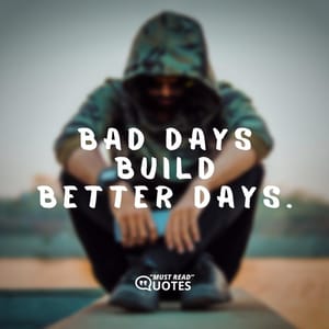 Bad days build better days.