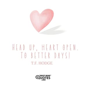 Head up, heart open. To better days!