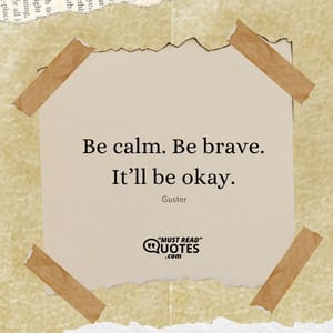 Be calm. Be brave. It’ll be okay.