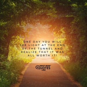 One day you will see light at the end of the tunnel and realize that it was all worth it!