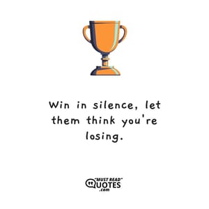 Win in silence, let them think you're losing.