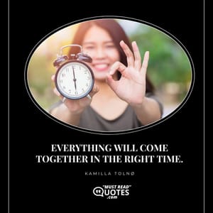 Everything will come together in the right time.