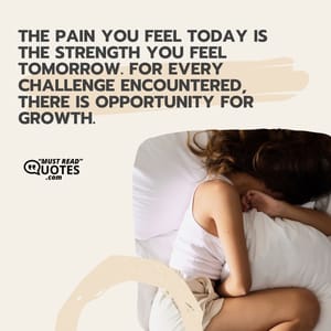 The pain you feel today is the strength you feel tomorrow. For every challenge encountered, there is opportunity for growth.