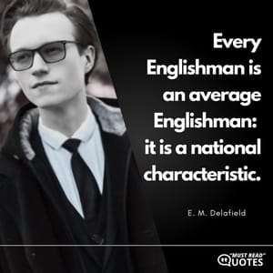 Every Englishman is an average Englishman: it is a national characteristic.