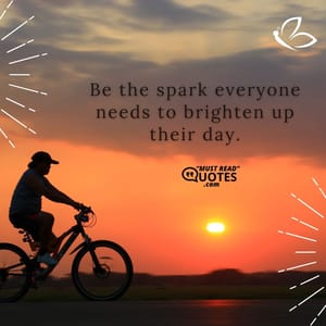 Be the spark everyone needs to brighten up their day.