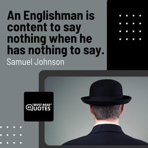 An Englishman is content to say nothing when he has nothing to say.