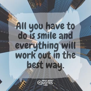 All you have to do is smile and everything will work out in the best way.