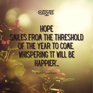 Hope Smiles from the threshold of the year to come, Whispering 'it will be happier'...