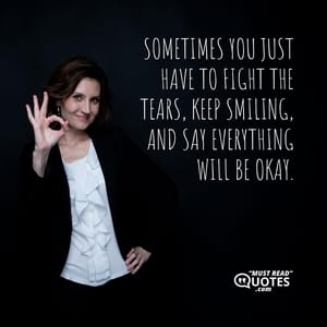 Sometimes you just have to fight the tears, keep smiling, and say everything will be okay.