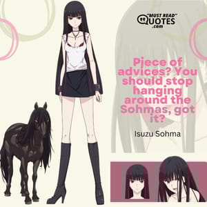 Piece of advices? You should stop hanging around the Sohmas, got it?
