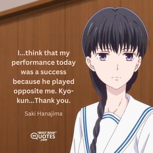 I...think that my performance today was a success because he played opposite me. Kyo-kun...Thank you.