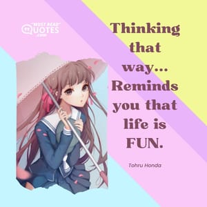 Thinking that way... Reminds you that life is FUN.