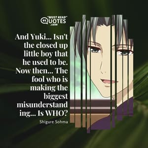 And Yuki... Isn't the closed up little boy that he used to be. Now then... The fool who is making the biggest misunderstanding... Is WHO?