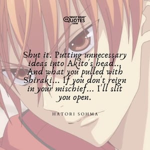 Shut it. Putting unnecessary ideas into Akito's head... And what you pulled with Shiraki... If you don't reign in your mischief... I'll slit you open.