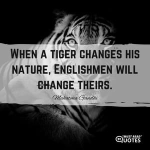 When a tiger changes his nature, Englishmen will change theirs.