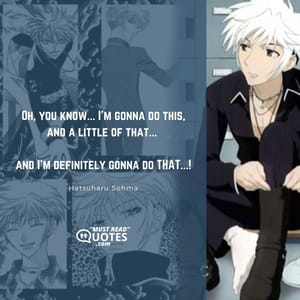 Oh, you know... I'm gonna do this, and a little of that... and I'm definitely gonna do THAT...!