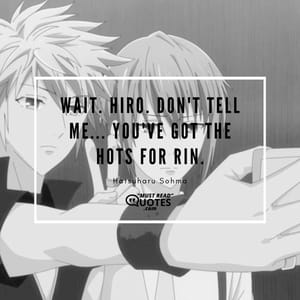 Wait. Hiro. Don't tell me... You've got the hots for Rin.