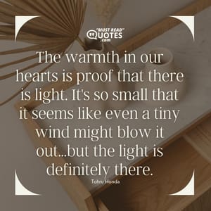 The warmth in our hearts is proof that there is light. It's so small that it seems like even a tiny wind might blow it out...but the light is definitely there.