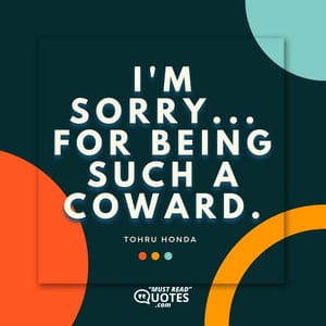 I'm sorry...for being such a coward.