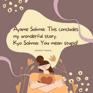 Ayame Sohma: This concludes my wonderful story. Kyo Sohma: You mean stupid!